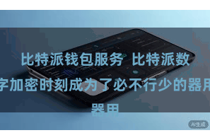 比特派钱包服务  比特派数字加密时刻成为了必不行少的器用